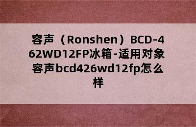 容声（Ronshen）BCD-462WD12FP冰箱-适用对象 容声bcd426wd12fp怎么样